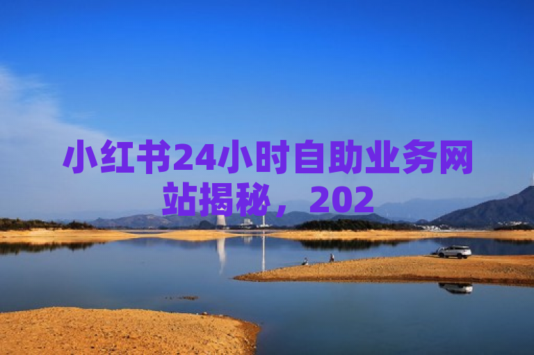 小红书24小时自助业务网站揭秘，2025必学指南！