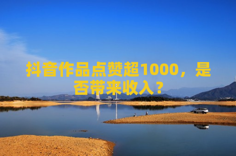 抖音作品点赞超1000，是否带来收入？