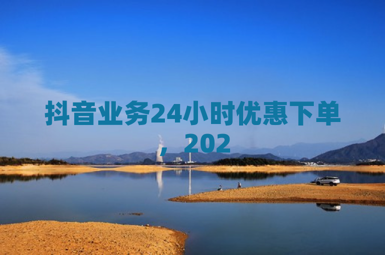 抖音业务24小时优惠下单，2025必学独家揭秘！