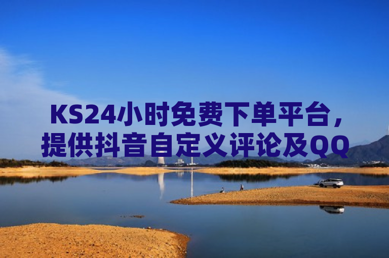 KS24小时免费下单平台，提供抖音自定义评论及QQ空间、快手充值服务。