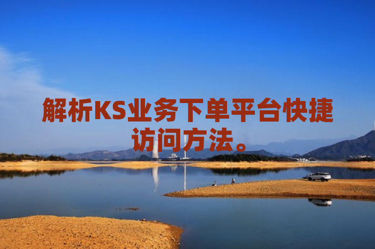 解析KS业务下单平台快捷访问方法。