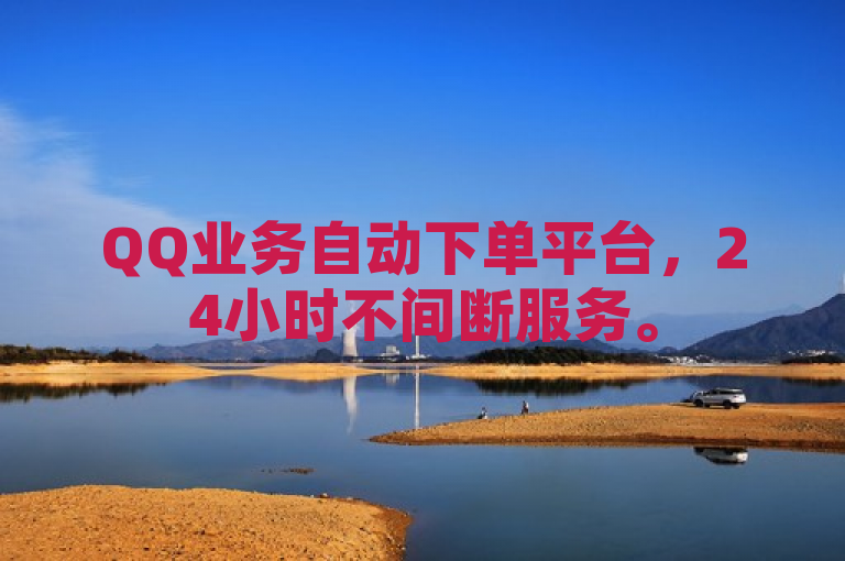 QQ业务自动下单平台，24小时不间断服务。