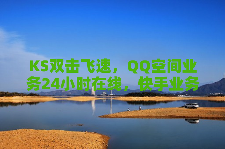 KS双击飞速，QQ空间业务24小时在线，快手业务网站助你快速涨1万粉。