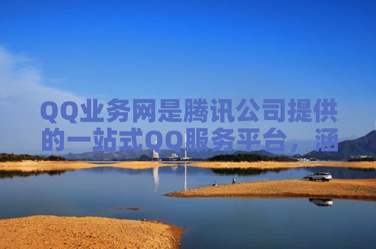 QQ业务网是腾讯公司提供的一站式QQ服务平台，涵盖多种服务。