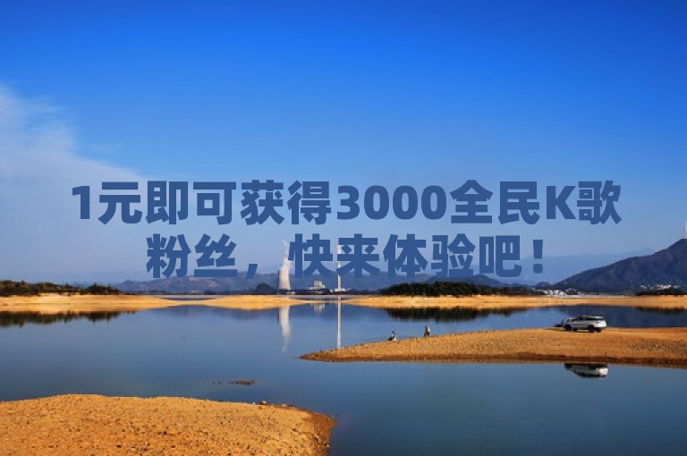 1元即可获得3000全民K歌粉丝，快来体验吧！