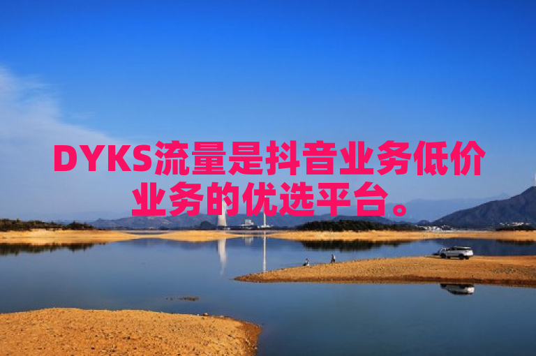 DYKS流量是抖音业务低价业务的优选平台。