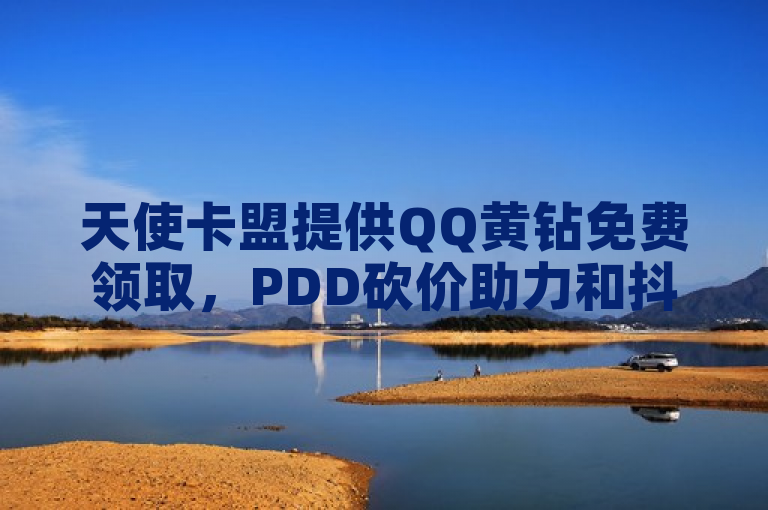 天使卡盟提供QQ黄钻免费领取，PDD砍价助力和抖音粉丝增长服务。