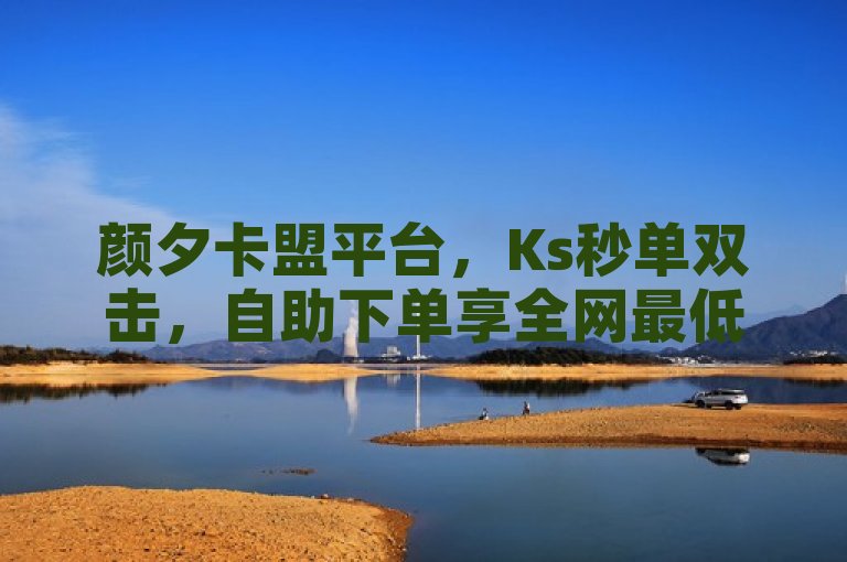 颜夕卡盟平台，Ks秒单双击，自助下单享全网最低价！