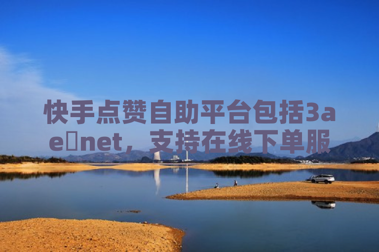 快手点赞自助平台包括3ae婰net，支持在线下单服务。