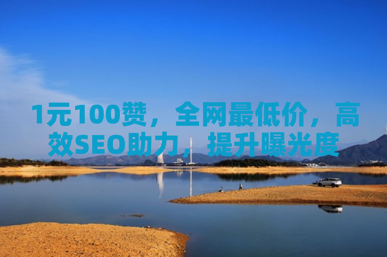 1元100赞，全网最低价，高效SEO助力，提升曝光度！