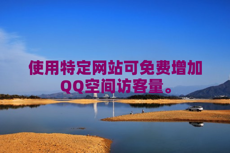 使用特定网站可免费增加QQ空间访客量。