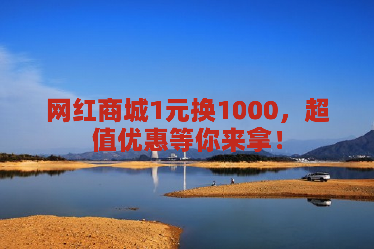 网红商城1元换1000，超值优惠等你来拿！