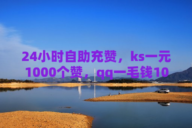 24小时自助充赞，ks一元1000个赞，qq一毛钱10000赞，球球大作战自助下单中心。