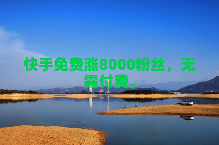 快手免费涨8000粉丝，无需付费。