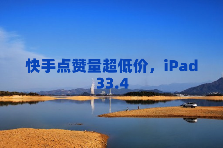 快手点赞量超低价，iPad33.45.758最新答案解释落实。