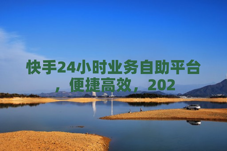 快手24小时业务自助平台，便捷高效，2025年必学新技能！