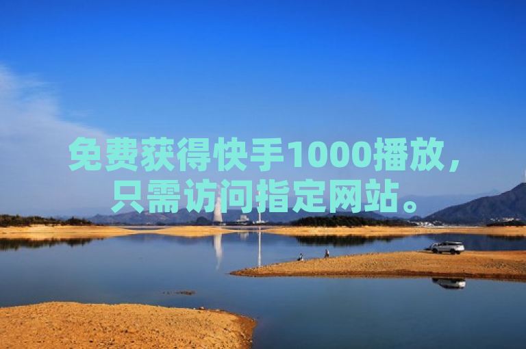 免费获得快手1000播放，只需访问指定网站。