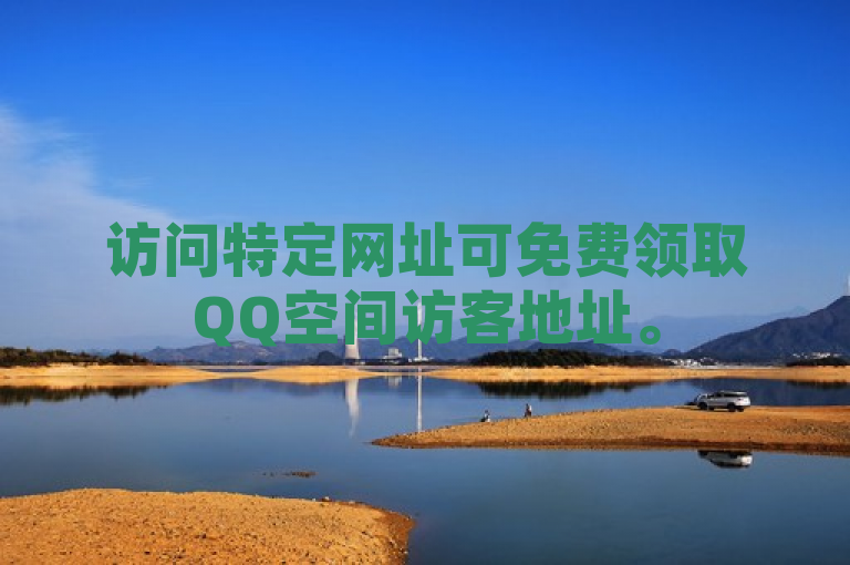 访问特定网址可免费领取QQ空间访客地址。