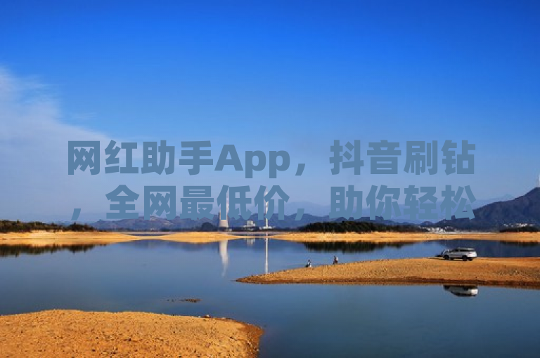 网红助手App，抖音刷钻，全网最低价，助你轻松成网红！