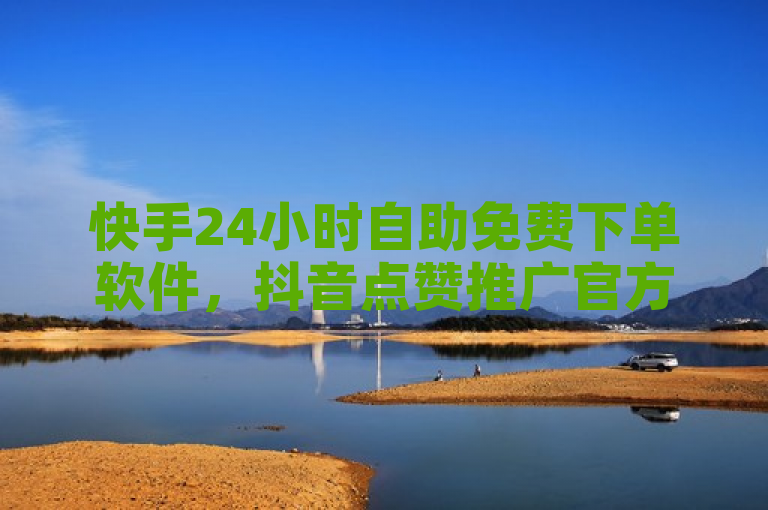 快手24小时自助免费下单软件，抖音点赞推广官方辟谣。