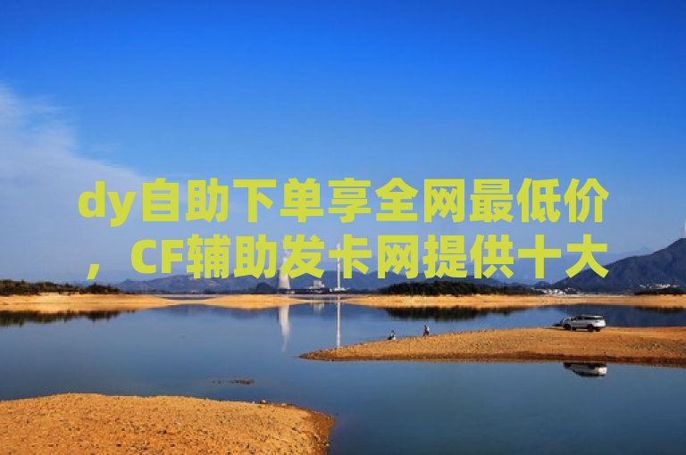 dy自助下单享全网最低价，CF辅助发卡网提供十大免费网站推广及SEO排名优化工具在线服务。