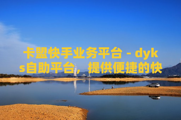 卡盟快手业务平台 - dyks自助平台，提供便捷的快手服务与管理。