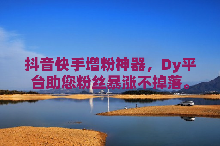 抖音快手增粉神器，Dy平台助您粉丝暴涨不掉落。