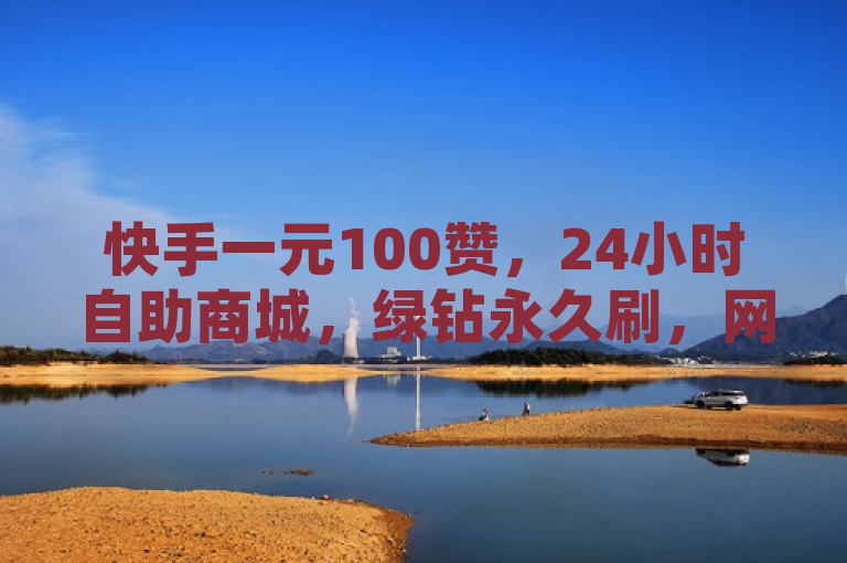 快手一元100赞，24小时自助商城，绿钻永久刷，网红神器APP。