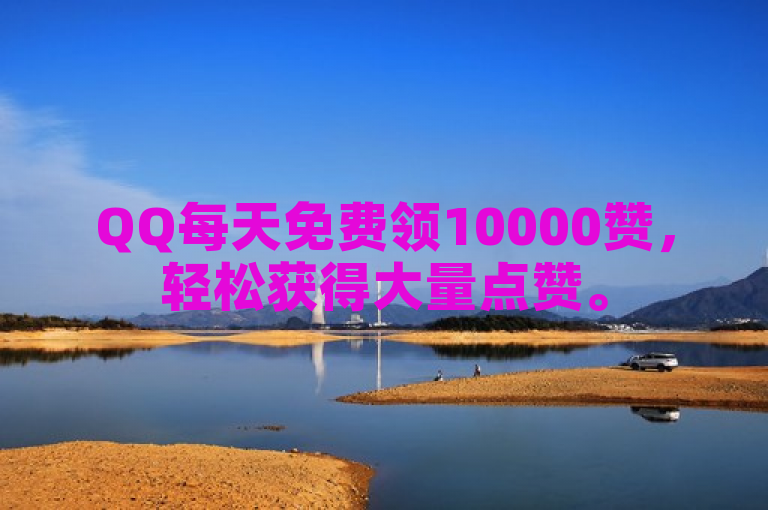 QQ每天免费领10000赞，轻松获得大量点赞。