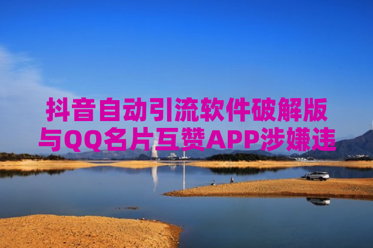 抖音自动引流软件破解版与QQ名片互赞APP涉嫌违规，小红书平台严查自助业务。