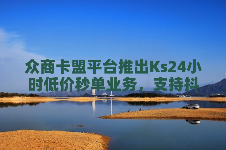 众商卡盟平台推出Ks24小时低价秒单业务，支持抖音自助低价和快手业务。