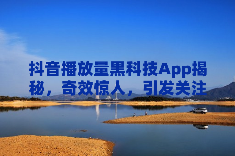 抖音播放量黑科技App揭秘，奇效惊人，引发关注。