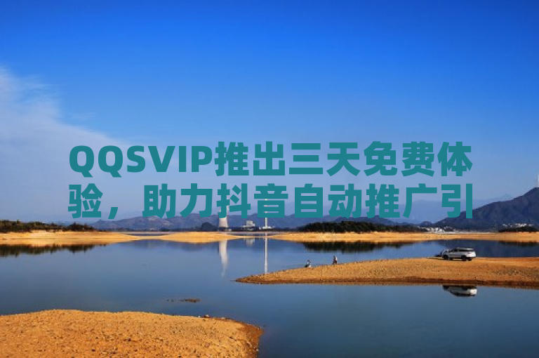 QQSVIP推出三天免费体验，助力抖音自动推广引流。