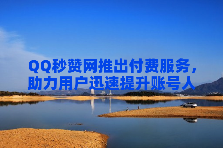 QQ秒赞网推出付费服务，助力用户迅速提升账号人气，2025年成为社交媒体达人的必备工具。