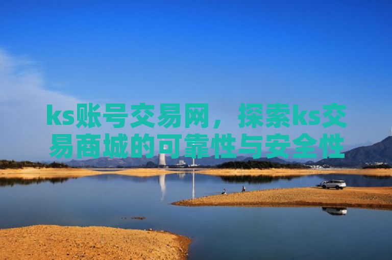 ks账号交易网，探索ks交易商城的可靠性与安全性