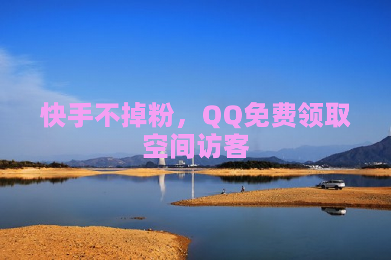 快手不掉粉，QQ免费领取空间访客500，ks提供24小时业务及点赞辅助脚本软件。