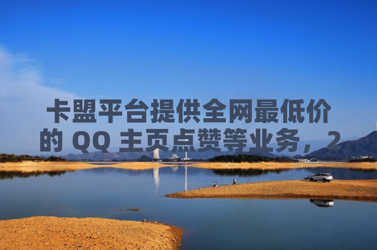 卡盟平台提供全网最低价的 QQ 主页点赞等业务，24 小时抖音业务下单服务。