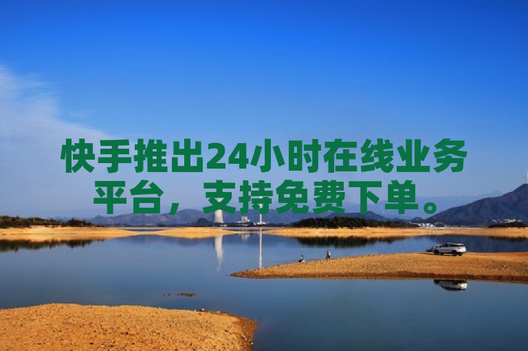 快手推出24小时在线业务平台，支持免费下单。