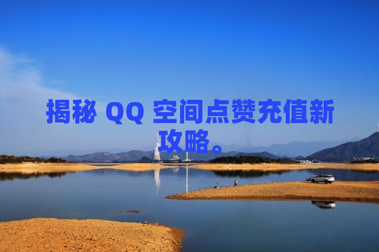 揭秘 QQ 空间点赞充值新攻略。