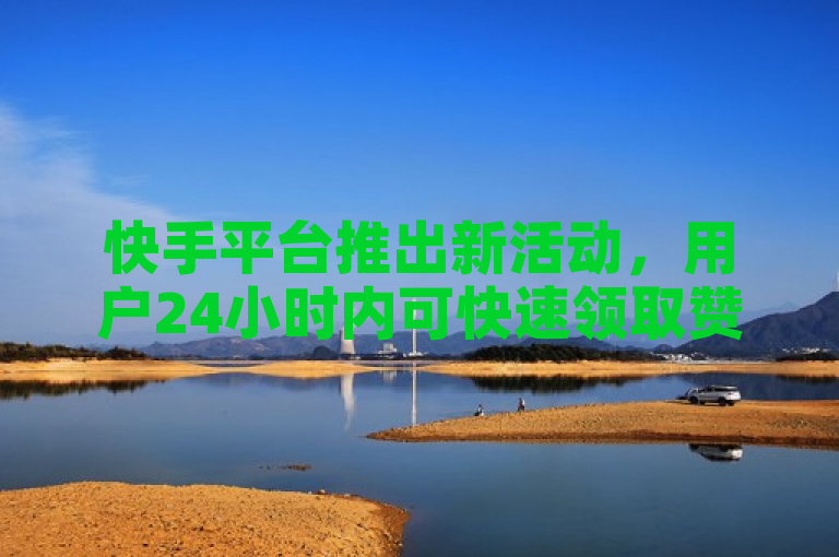 快手平台推出新活动，用户24小时内可快速领取赞助奖励。