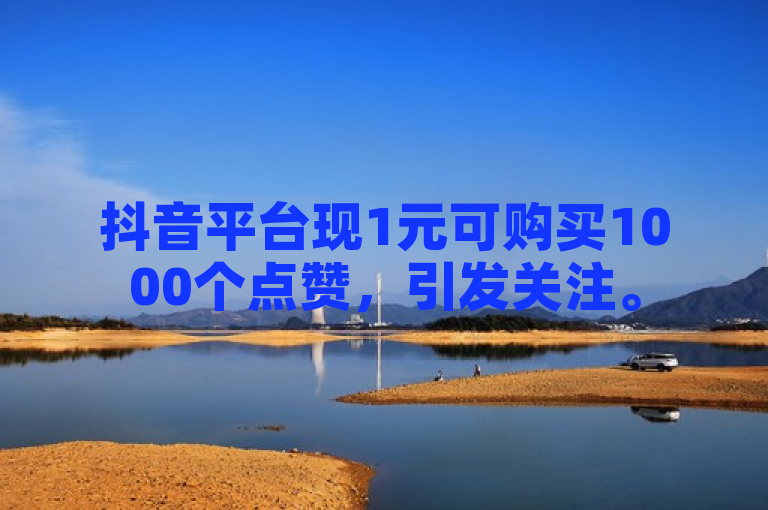 抖音平台现1元可购买1000个点赞，引发关注。