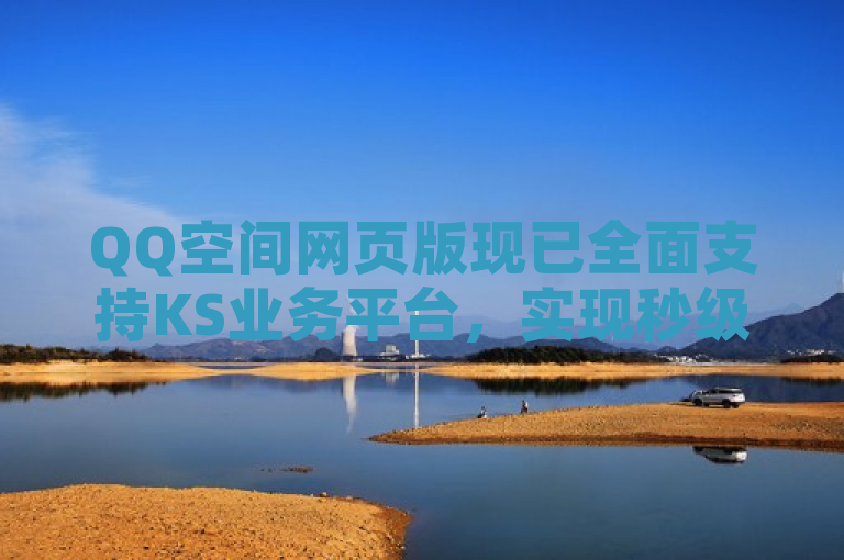 QQ空间网页版现已全面支持KS业务平台，实现秒级响应。