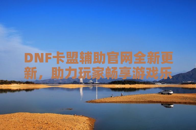 DNF卡盟辅助官网全新更新，助力玩家畅享游戏乐趣。