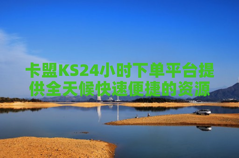 卡盟KS24小时下单平台提供全天候快速便捷的资源获取服务。