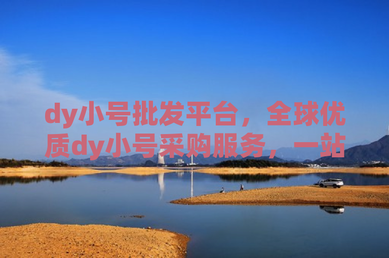 dy小号批发平台，全球优质dy小号采购服务，一站式解决需求。