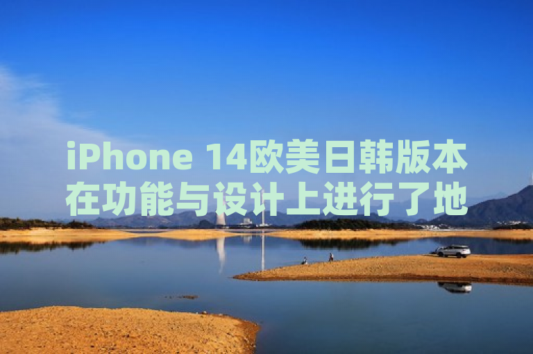 iPhone 14欧美日韩版本在功能与设计上进行了地区差异化，以满足不同市场的需求。