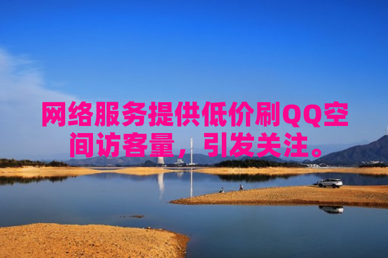 网络服务提供低价刷QQ空间访客量，引发关注。