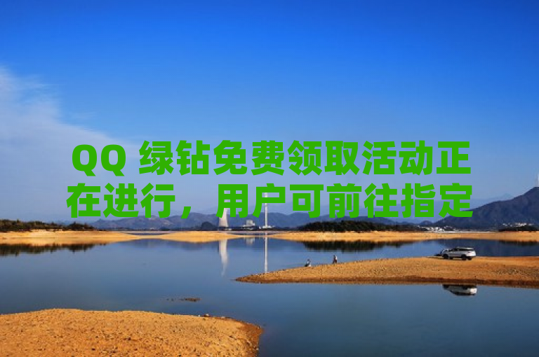 QQ 绿钻免费领取活动正在进行，用户可前往指定网址领取。