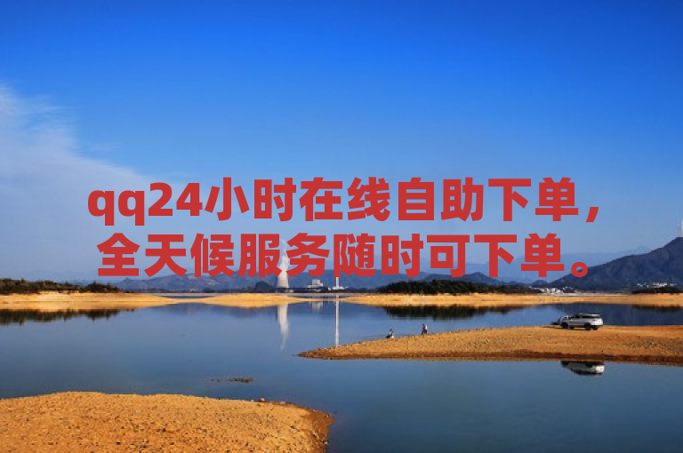 qq24小时在线自助下单，全天候服务随时可下单。