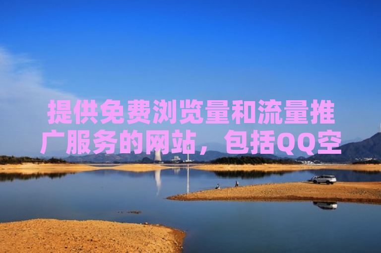 提供免费浏览量和流量推广服务的网站，包括QQ空间访客和快手播放量。